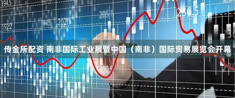传金所配资 南非国际工业展暨中国（南非）国际贸易展览会开幕