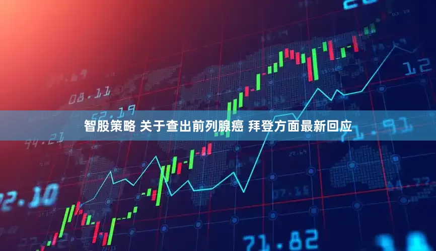 智股策略 关于查出前列腺癌 拜登方面最新回应