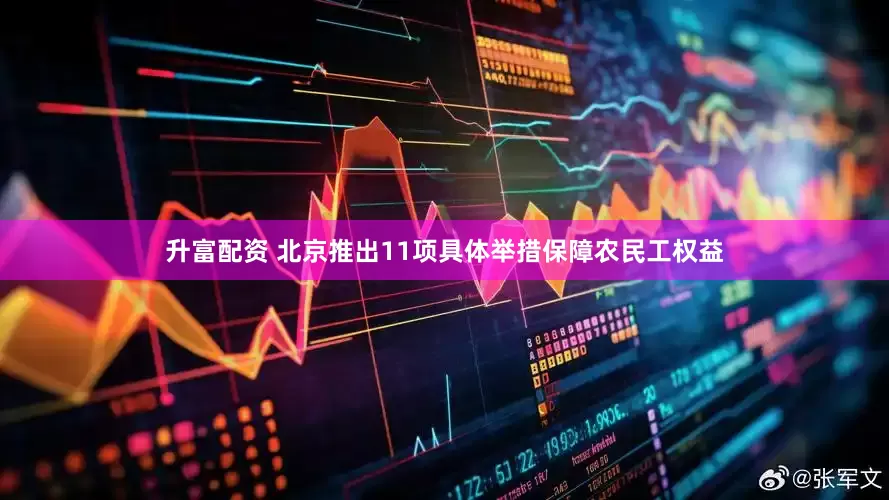 升富配资 北京推出11项具体举措保障农民工权益