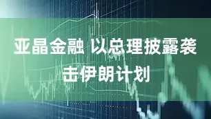 亚晶金融 以总理披露袭击伊朗计划