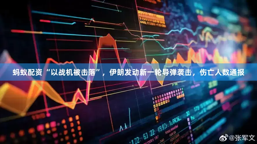蚂蚁配资 “以战机被击落”，伊朗发动新一轮导弹袭击，伤亡人数通报