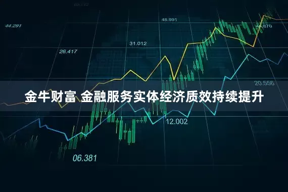 金牛财富 金融服务实体经济质效持续提升