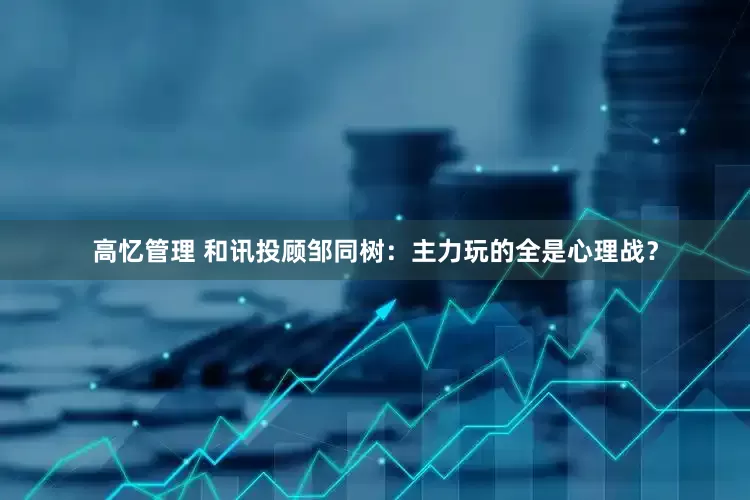 高忆管理 和讯投顾邹同树：主力玩的全是心理战？