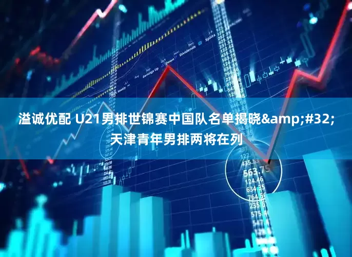 溢诚优配 U21男排世锦赛中国队名单揭晓&#32;天津青年男排两将在列