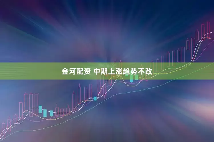 金河配资 中期上涨趋势不改