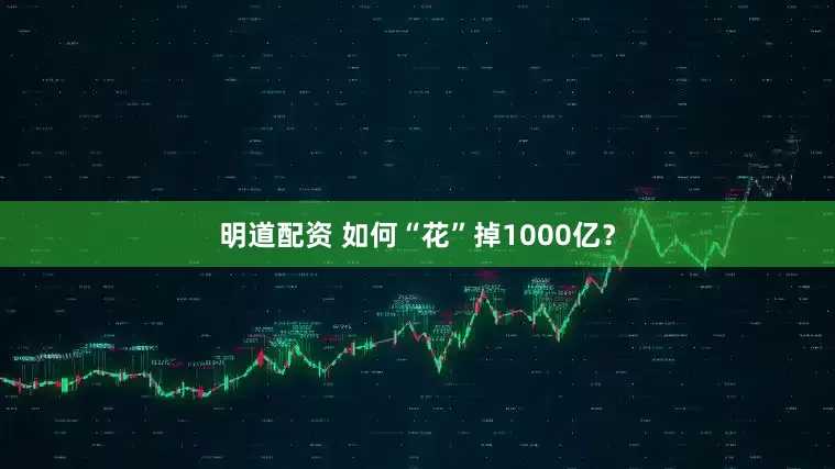 明道配资 如何“花”掉1000亿？
