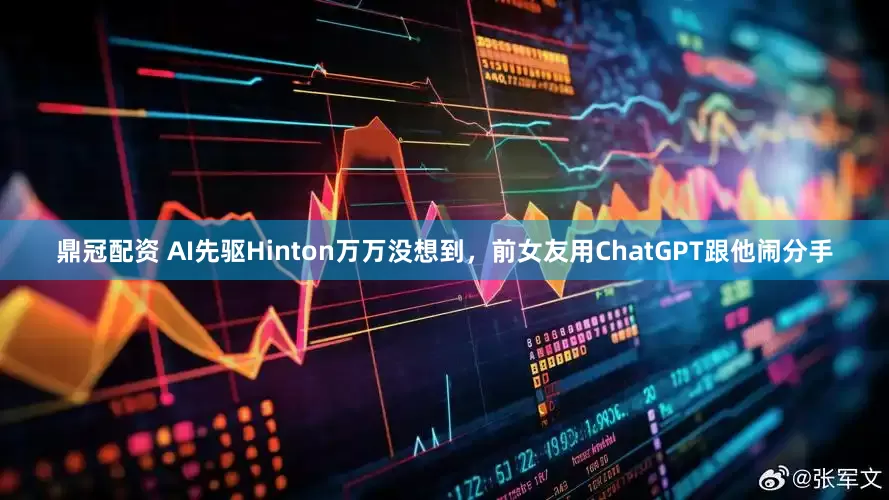 鼎冠配资 AI先驱Hinton万万没想到，前女友用ChatGPT跟他闹分手