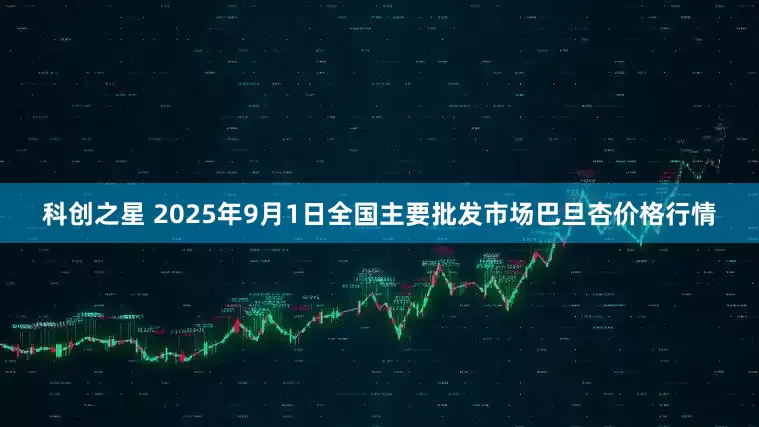 科创之星 2025年9月1日全国主要批发市场巴旦杏价格行情