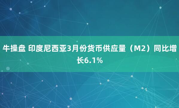 牛操盘 印度尼西亚3月份货币供应量（M2）同比增长6.1%
