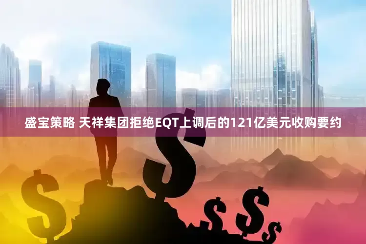 盛宝策略 天祥集团拒绝EQT上调后的121亿美元收购要约